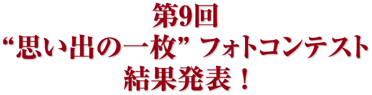 第9回 “思い出の一枚” フォトコンテスト 結果発表！